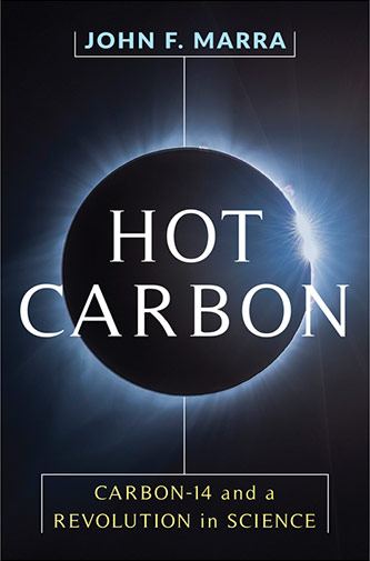 <em>Hot Carbon: Carbon-14 and a Revolution in Science</em> by John F. Marra
